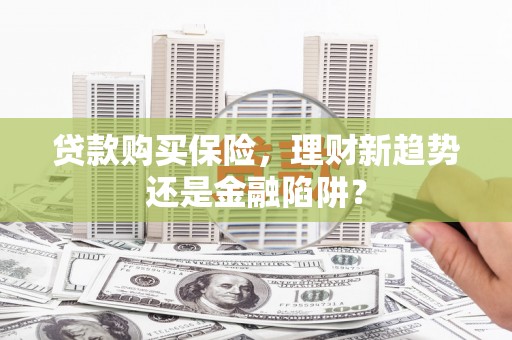 凤泉贷款购买保险，理财新趋势还是金融陷阱？