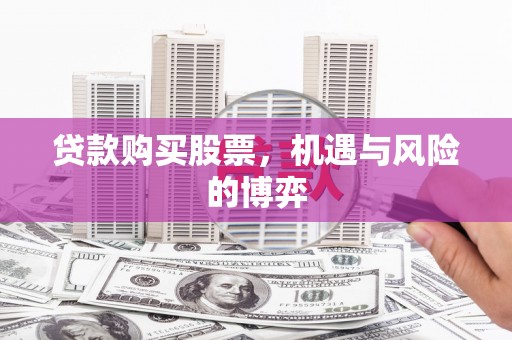 凤泉贷款购买股票，机遇与风险的博弈