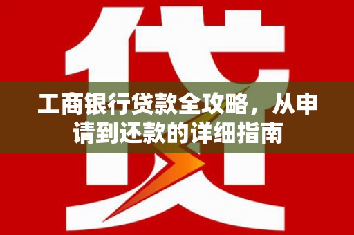 凤泉工商银行贷款全攻略，从申请到还款的详细指南