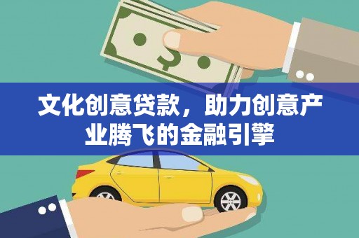 凤泉文化创意贷款，助力创意产业腾飞的金融引擎
