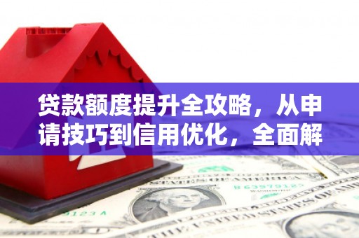 凤泉贷款额度提升全攻略，从申请技巧到信用优化，全面解析