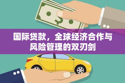 凤泉国际贷款，全球经济合作与风险管理的双刃剑