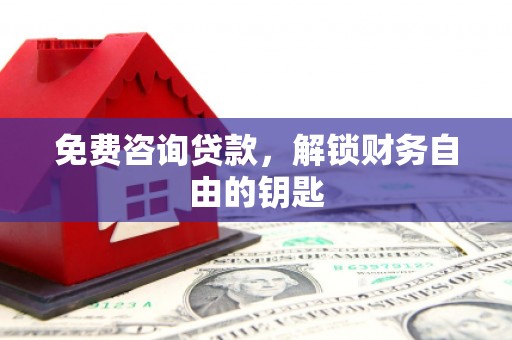 凤泉免费咨询贷款，解锁财务自由的钥匙