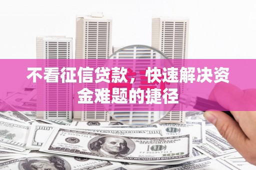 凤泉不看征信贷款，快速解决资金难题的捷径