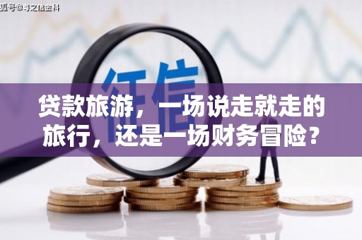 凤泉贷款旅游，一场说走就走的旅行，还是一场财务冒险？