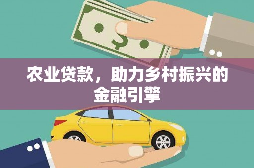 凤泉农业贷款，助力乡村振兴的金融引擎