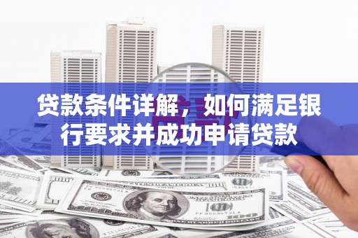 凤泉贷款条件详解，如何满足银行要求并成功申请贷款