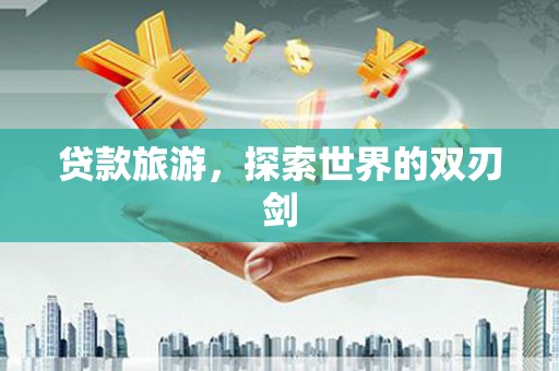 凤泉贷款旅游，探索世界的双刃剑