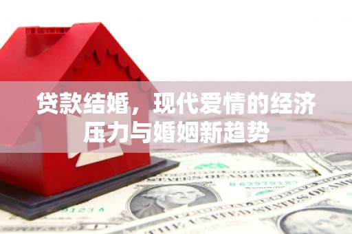 凤泉贷款结婚，现代爱情的经济压力与婚姻新趋势