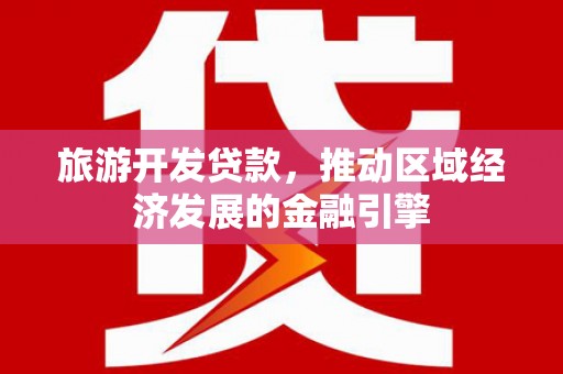 凤泉旅游开发贷款，推动区域经济发展的金融引擎
