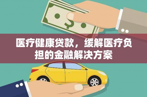 凤泉医疗健康贷款，缓解医疗负担的金融解决方案