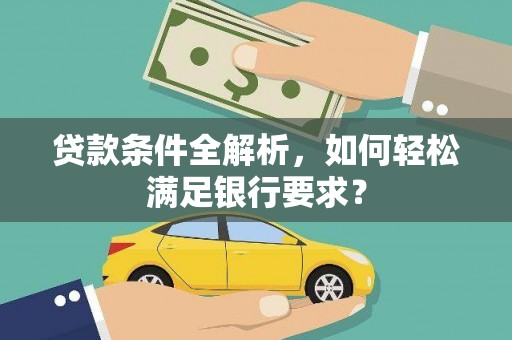 凤泉贷款条件全解析，如何轻松满足银行要求？