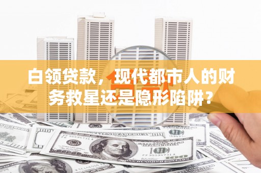 凤泉白领贷款，现代都市人的财务救星还是隐形陷阱？