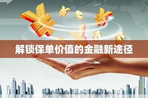 凤泉解锁保单价值的金融新途径