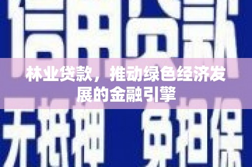 凤泉林业贷款，推动绿色经济发展的金融引擎