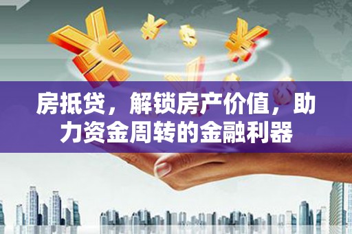 凤泉房抵贷，解锁房产价值，助力资金周转的金融利器
