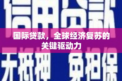 凤泉国际贷款，全球经济复苏的关键驱动力