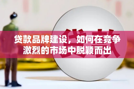 凤泉贷款品牌建设，如何在竞争激烈的市场中脱颖而出