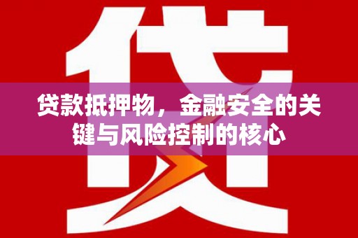 凤泉贷款抵押物，金融安全的关键与风险控制的核心