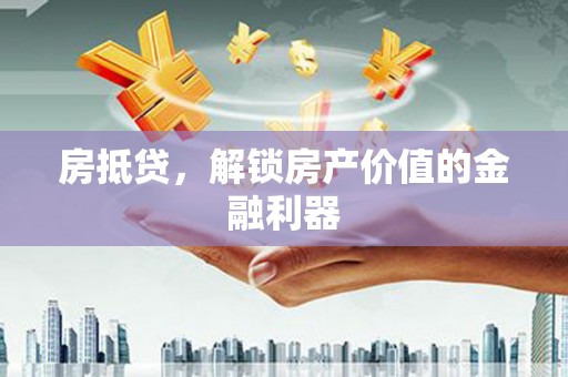 凤泉房抵贷，解锁房产价值的金融利器