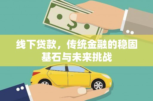 凤泉线下贷款，传统金融的稳固基石与未来挑战