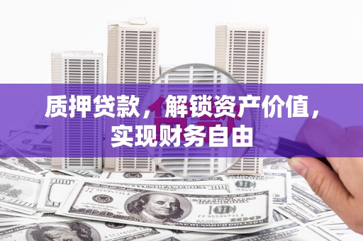 凤泉质押贷款，解锁资产价值，实现财务自由