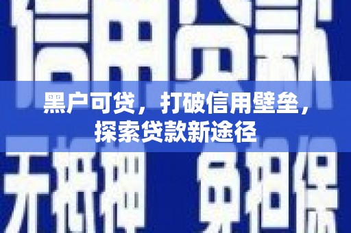 凤泉黑户可贷，打破信用壁垒，探索贷款新途径