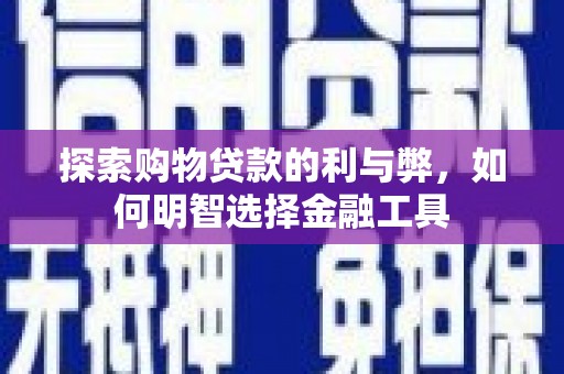 凤泉探索购物贷款的利与弊，如何明智选择金融工具