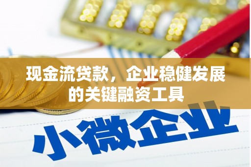 凤泉现金流贷款，企业稳健发展的关键融资工具