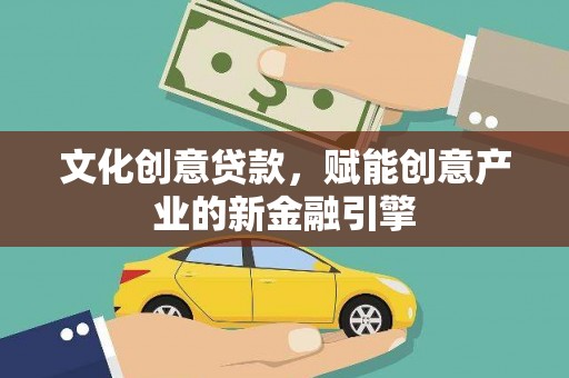 凤泉文化创意贷款，赋能创意产业的新金融引擎