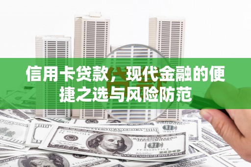 凤泉信用卡贷款，现代金融的便捷之选与风险防范