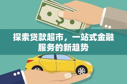 凤泉探索贷款超市，一站式金融服务的新趋势