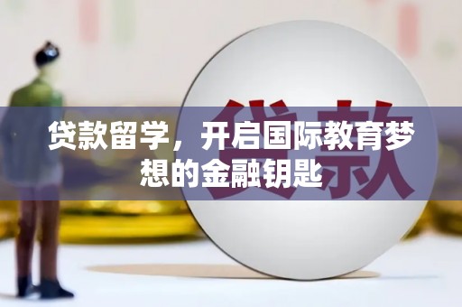 凤泉贷款留学，开启国际教育梦想的金融钥匙
