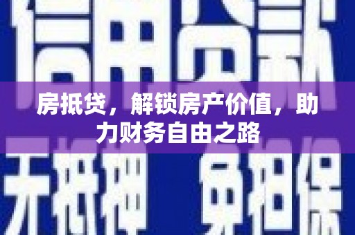 凤泉房抵贷，解锁房产价值，助力财务自由之路