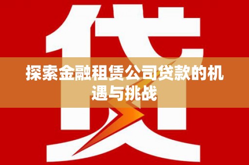 凤泉探索金融租赁公司贷款的机遇与挑战