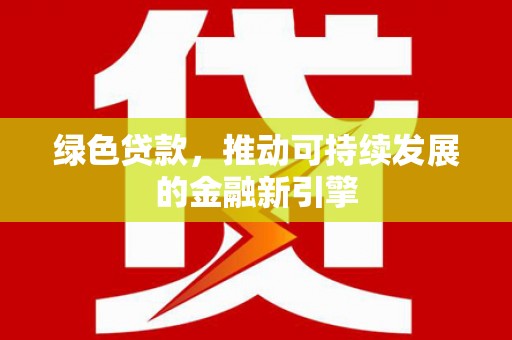 凤泉绿色贷款，推动可持续发展的金融新引擎