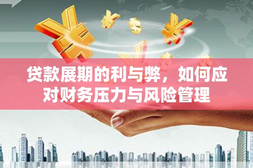 凤泉贷款展期的利与弊，如何应对财务压力与风险管理