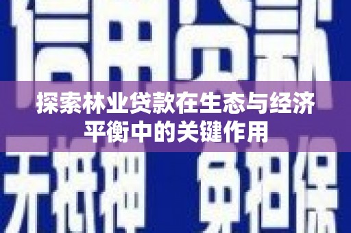 凤泉探索林业贷款在生态与经济平衡中的关键作用