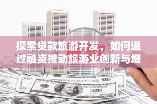 凤泉探索贷款旅游开发，如何通过融资推动旅游业创新与增长
