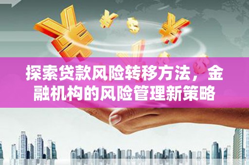 凤泉探索贷款风险转移方法，金融机构的风险管理新策略