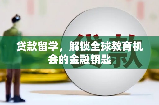 凤泉贷款留学，解锁全球教育机会的金融钥匙