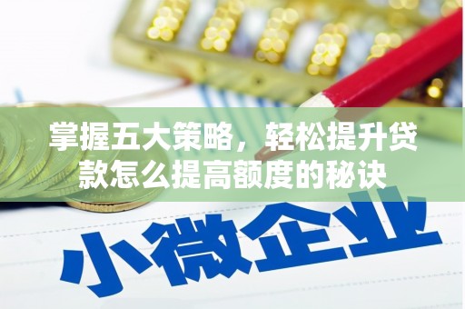 凤泉掌握五大策略，轻松提升贷款怎么提高额度的秘诀