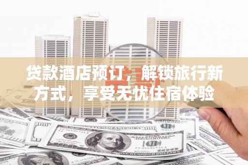 凤泉贷款酒店预订，解锁旅行新方式，享受无忧住宿体验
