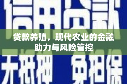 凤泉贷款养殖，现代农业的金融助力与风险管控