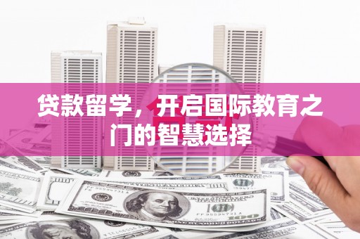 凤泉贷款留学，开启国际教育之门的智慧选择