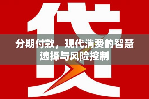 凤泉分期付款，现代消费的智慧选择与风险控制