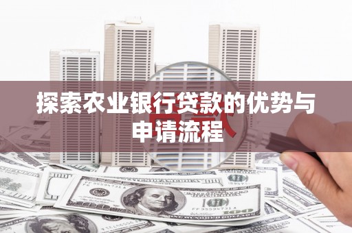 凤泉探索农业银行贷款的优势与申请流程