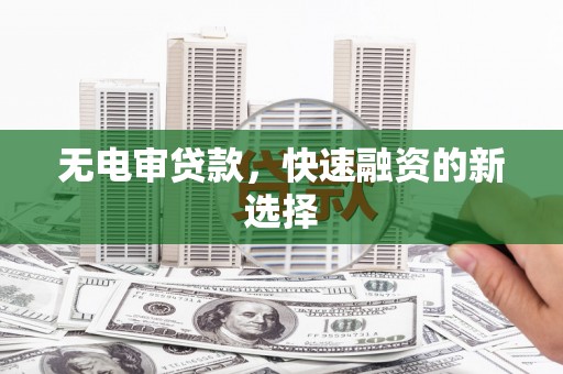 凤泉无电审贷款，快速融资的新选择