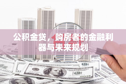 凤泉公积金贷，购房者的金融利器与未来规划
