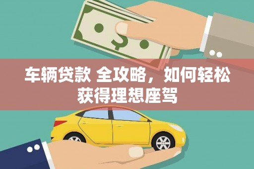 凤泉车辆贷款 全攻略，如何轻松获得理想座驾